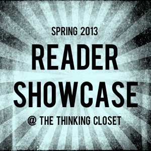 Reader Showcase: Spring 2013 | The Thinking Closet Reader Showcase: Spring 2013 | The Thinking Closet