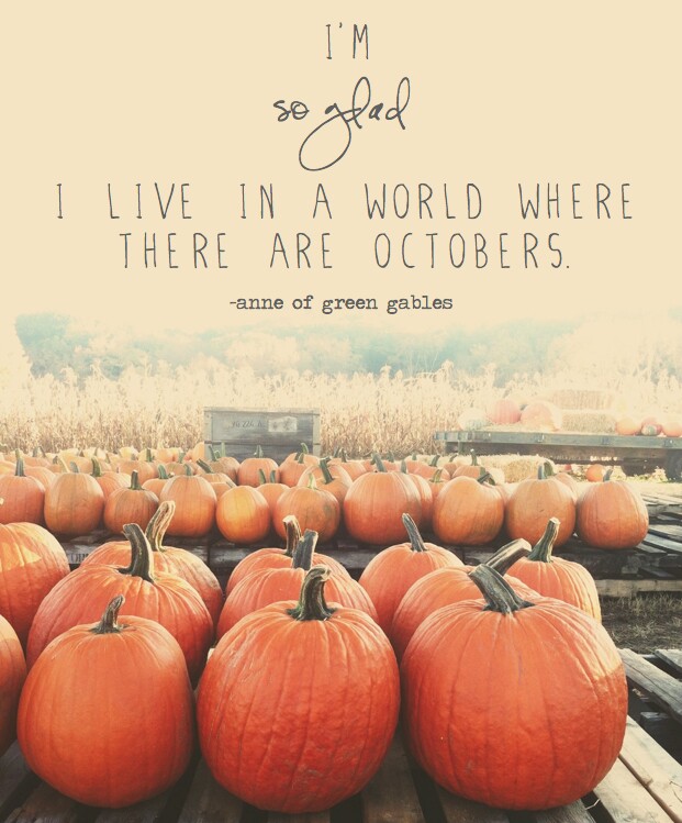 "I'm so glad I live in a world where there are Octobers." -Anne of Green Gables 