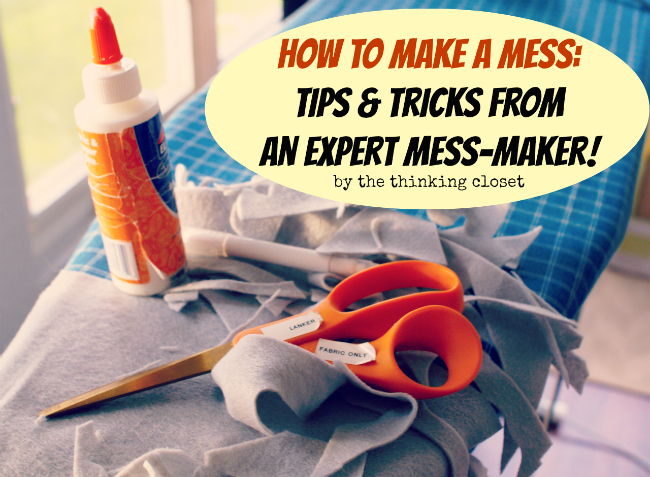 How to Make a Mess: Tips & Tricks from an Expert Mess-Maker!  via thinkingcloset.com