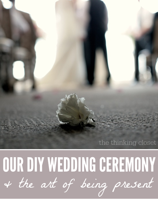 Our DIY Wedding Ceremony via thinkingcloset.com. Snapshots, music playlist, DIY wedding tips, and the art of being present. Great read for all brides-to-be!