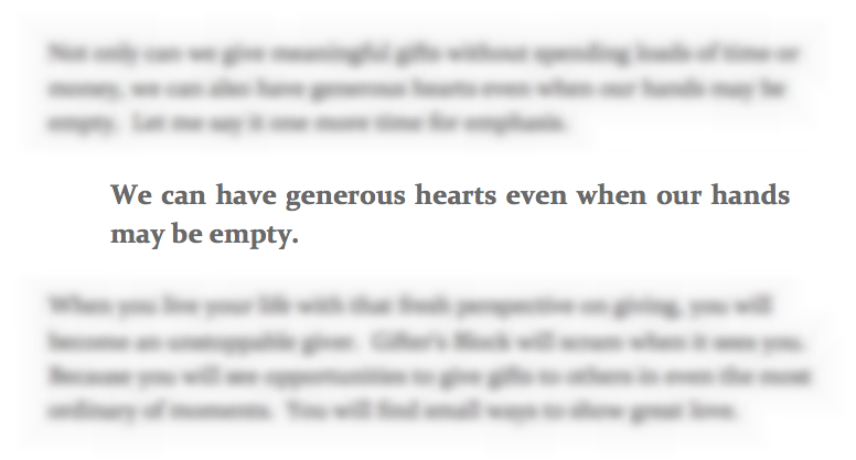 "We can have generous hearts even when our hands may be empty."  The heart of Lauren Lanker's eBook, "Thinking Outside the Gift Box."  As hard of a lesson as that is for me to live out, I know it's true!  And it's a breath of fresh air in the culture we live in, which is so focused on bigger and better, more stuff, more junk we don't need.  It's time to get back to what it means to live a life of giving.