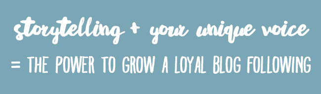storytelling + your unique voice = the power to grow a loyal blog following