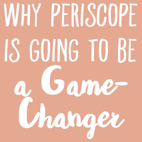 Why Periscope is Going to Be a Game-Changer for Bloggers & Biz Owners