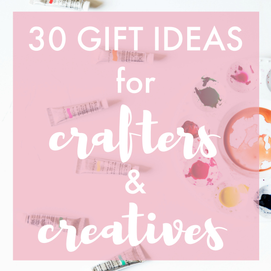 30 Gift Ideas for Crafters & Creatives